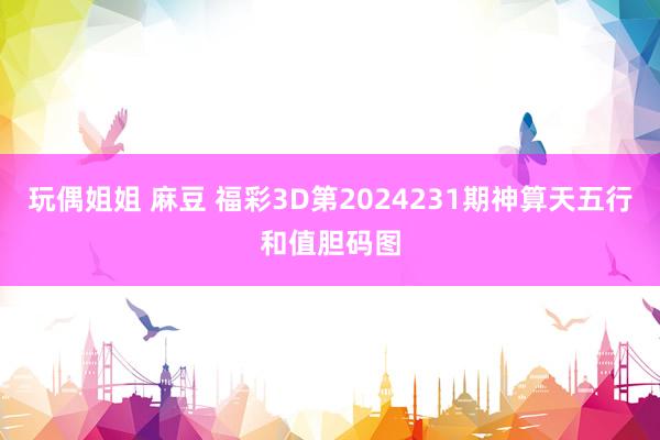 玩偶姐姐 麻豆 福彩3D第2024231期神算天五行和值胆码图