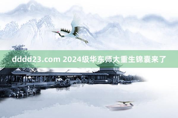 dddd23.com 2024级华东师大重生锦囊来了