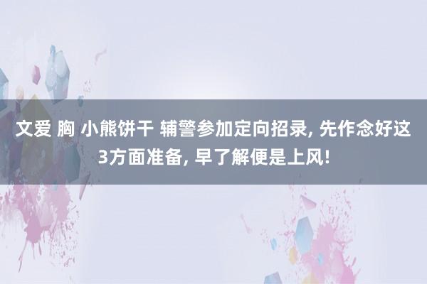 文爱 胸 小熊饼干 辅警参加定向招录， 先作念好这3方面准备， 早了解便是上风!