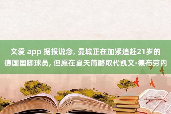 文爱 app 据报说念， 曼城正在加紧追赶21岁的德国国脚球员， 但愿在夏天简略取代凯文·德布劳内