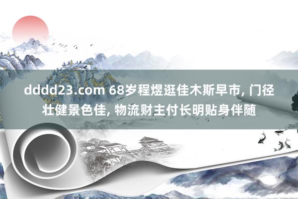 dddd23.com 68岁程煜逛佳木斯早市, 门径壮健景色
